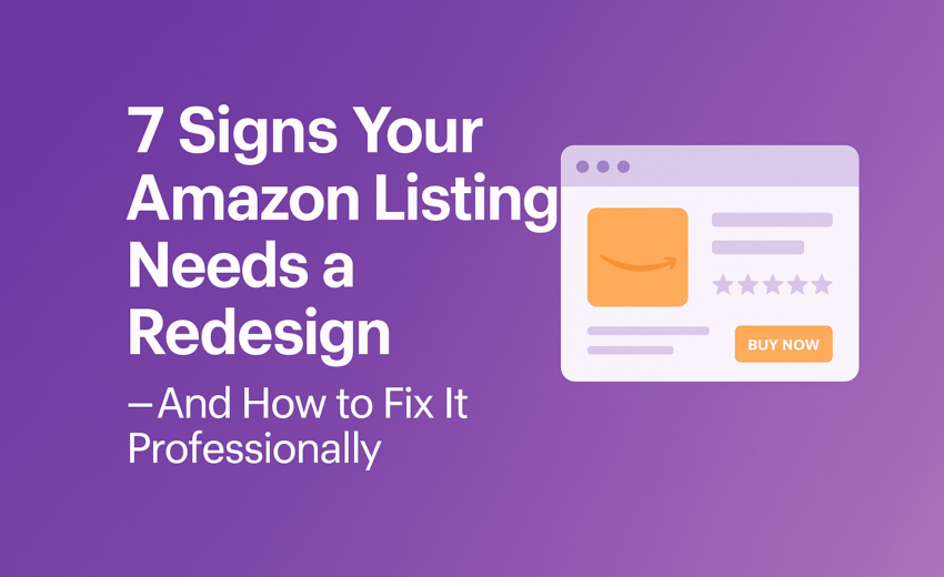 7 Signs Your Amazon Listing Needs a Redesign — And How to Fix It Professionally