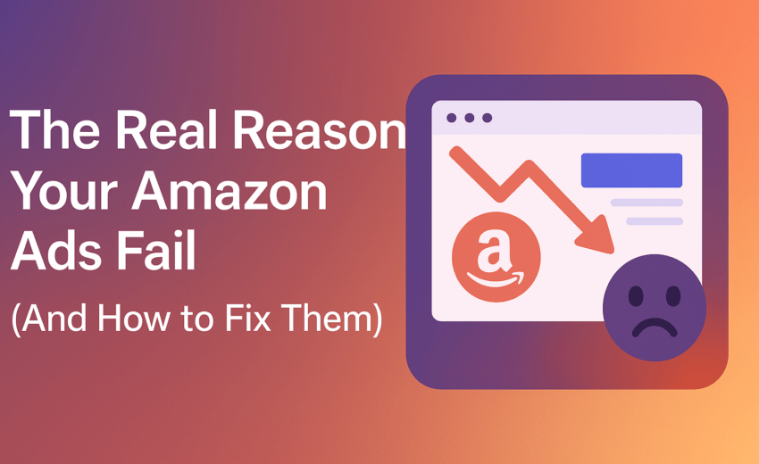 The Real Reason Your Amazon Ads Fail (And How to Fix Them)